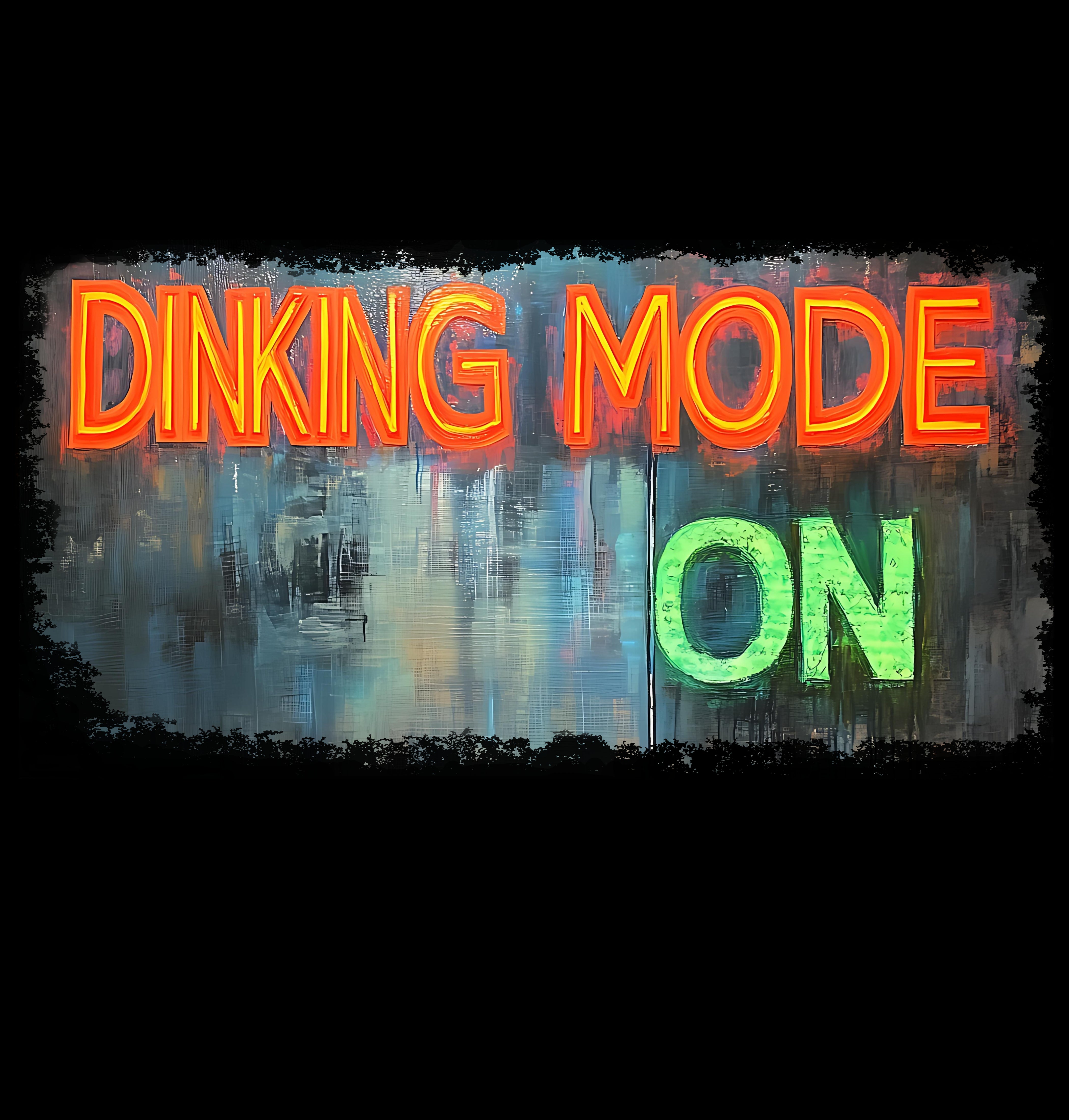 Dinking Mode ON Tee Flip the switch. It’s go time.